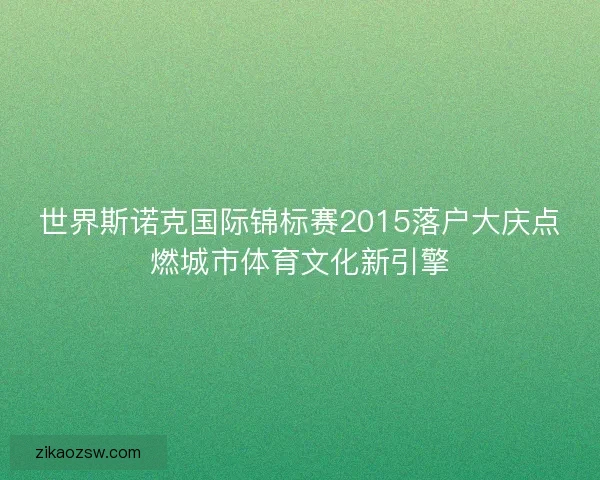 世界斯诺克国际锦标赛2015落户大庆点燃城市体育文化新引擎