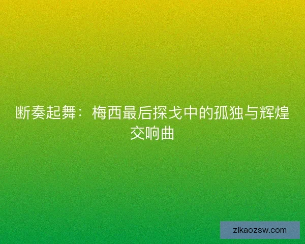 断奏起舞：梅西最后探戈中的孤独与辉煌交响曲